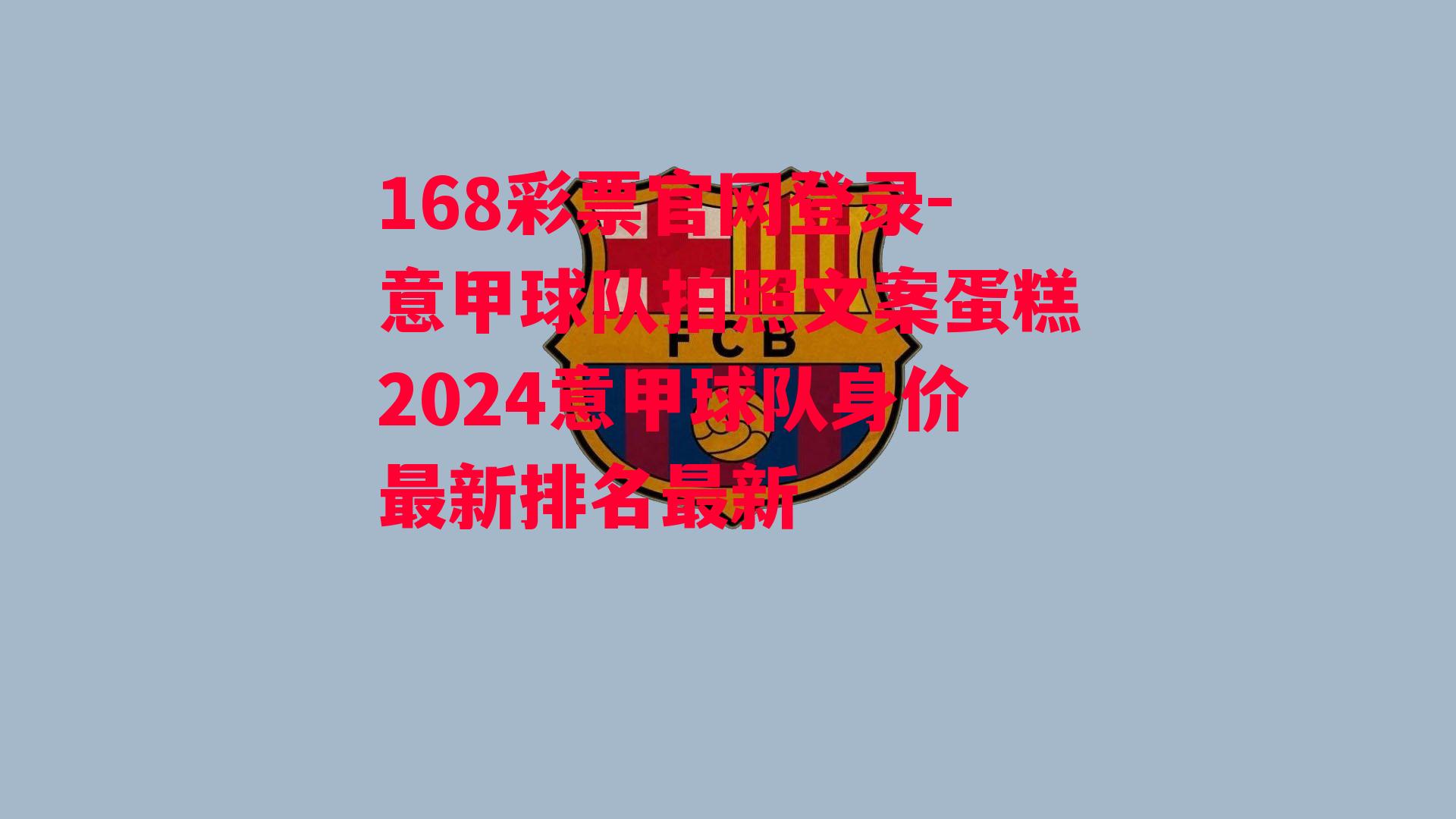 168彩票官网登录-意甲球队拍照文案蛋糕2024意甲球队身价最新排名最新