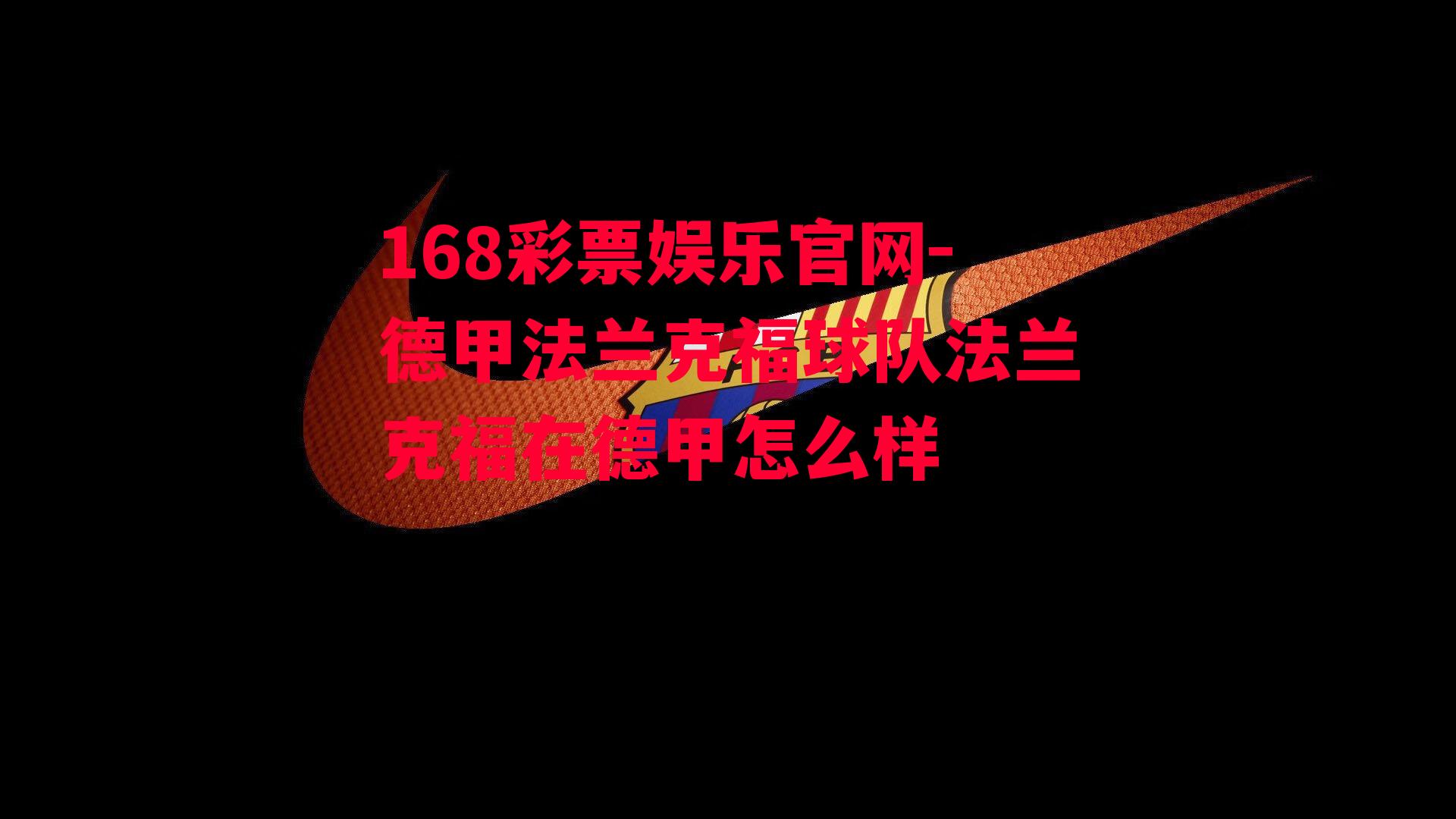 168彩票娱乐官网-德甲法兰克福球队法兰克福在德甲怎么样